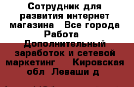 Сотрудник для развития интернет-магазина - Все города Работа » Дополнительный заработок и сетевой маркетинг   . Кировская обл.,Леваши д.